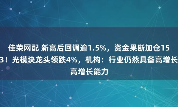 佳荣网配 新高后回调逾1.5%，资金果断加仓159363！光模块龙头领跌4%，机构：行业仍然具备高增长能力