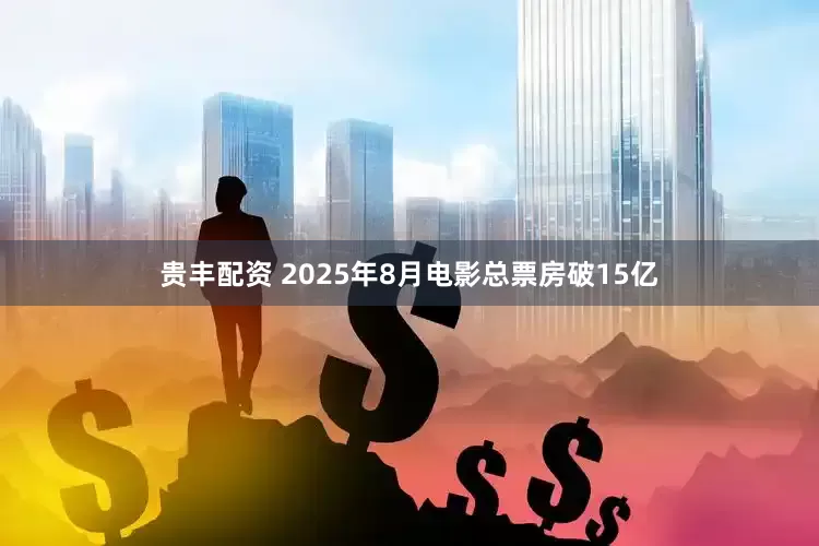 贵丰配资 2025年8月电影总票房破15亿